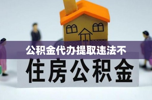 南区公积金代办提取违法不