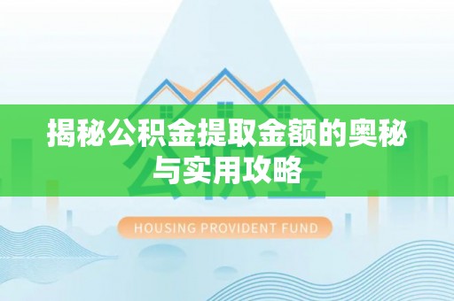南区揭秘公积金提取金额的奥秘与实用攻略