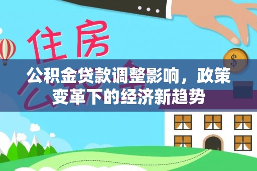 南区公积金贷款调整影响，政策变革下的经济新趋势