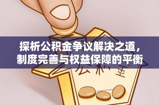南区探析公积金争议解决之道，制度完善与权益保障的平衡点