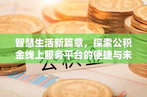 南区智慧生活新篇章，探索公积金线上服务平台的便捷与未来