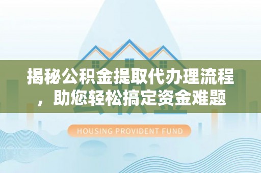 南区揭秘公积金提取代办理流程，助您轻松搞定资金难题