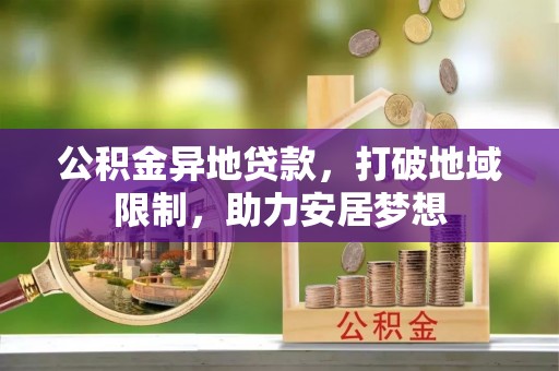 南区公积金异地贷款，打破地域限制，助力安居梦想