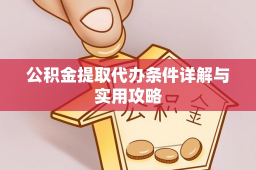 南区公积金提取代办条件详解与实用攻略
