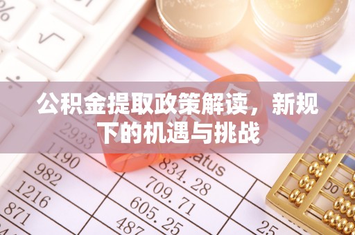 南区公积金提取政策解读，新规下的机遇与挑战