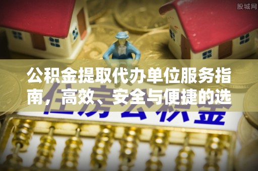 南区公积金提取代办单位服务指南，高效、安全与便捷的选择