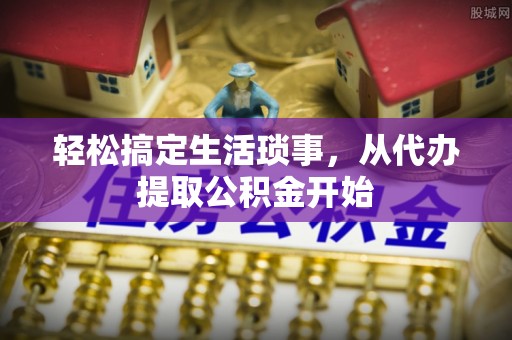南区轻松搞定生活琐事，从代办提取公积金开始