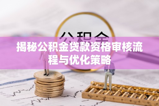 南区揭秘公积金贷款资格审核流程与优化策略