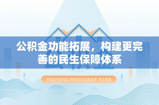 南区公积金功能拓展，构建更完善的民生保障体系