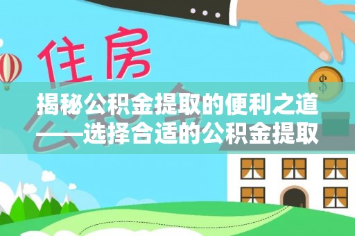 南区揭秘公积金提取的便利之道——选择合适的公积金提取代办公司是关键