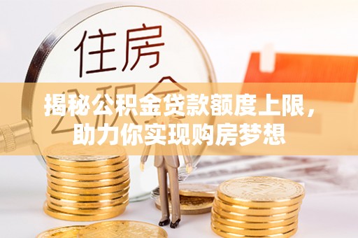 南区揭秘公积金贷款额度上限，助力你实现购房梦想