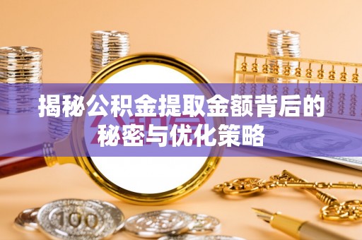 南区揭秘公积金提取金额背后的秘密与优化策略