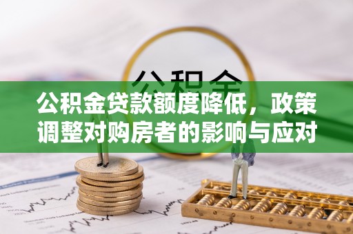 南区公积金贷款额度降低，政策调整对购房者的影响与应对策略