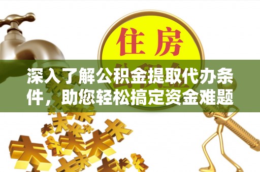 南区深入了解公积金提取代办条件，助您轻松搞定资金难题