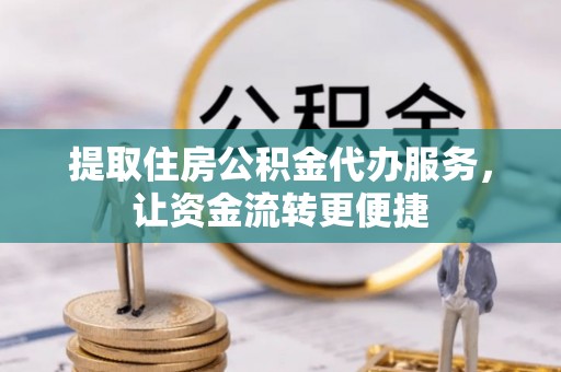 南区提取住房公积金代办服务，让资金流转更便捷