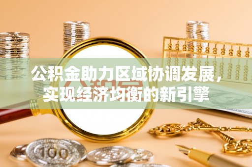 南区公积金助力区域协调发展，实现经济均衡的新引擎