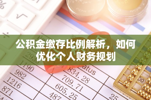 南区公积金缴存比例解析，如何优化个人财务规划