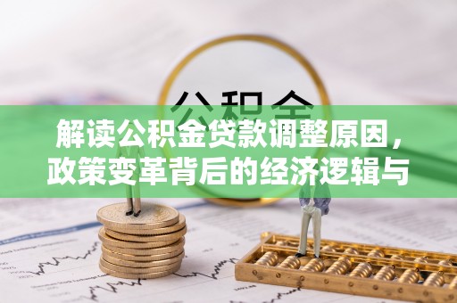 南区解读公积金贷款调整原因，政策变革背后的经济逻辑与民生影响